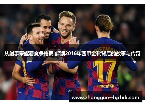 从射手荣耀看竞争格局 解读2016年西甲金靴背后的故事与传奇