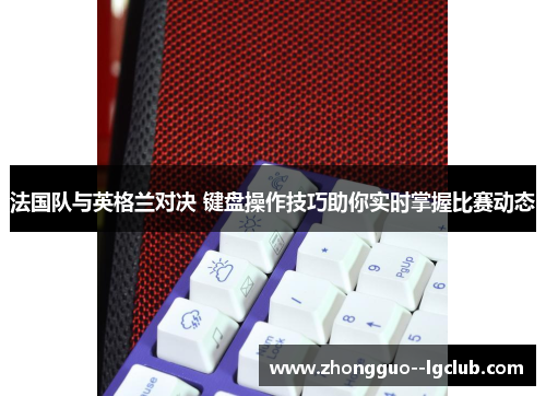 法国队与英格兰对决 键盘操作技巧助你实时掌握比赛动态