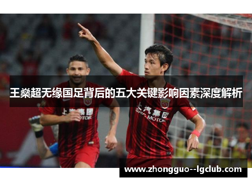 王燊超无缘国足背后的五大关键影响因素深度解析