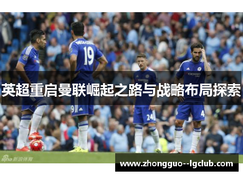 英超重启曼联崛起之路与战略布局探索