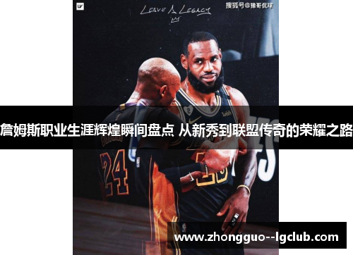 詹姆斯职业生涯辉煌瞬间盘点 从新秀到联盟传奇的荣耀之路