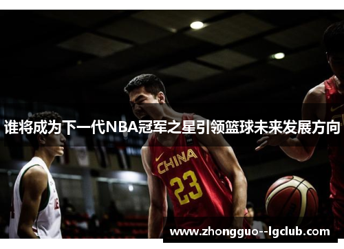 谁将成为下一代NBA冠军之星引领篮球未来发展方向