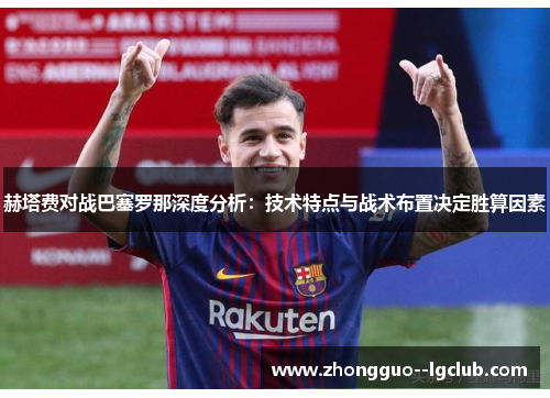 赫塔费对战巴塞罗那深度分析：技术特点与战术布置决定胜算因素