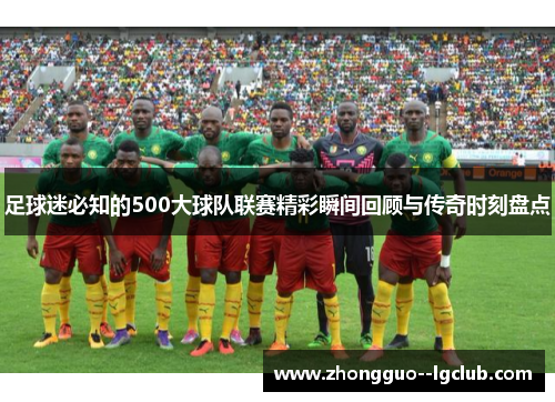 足球迷必知的500大球队联赛精彩瞬间回顾与传奇时刻盘点