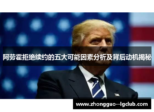 阿劳霍拒绝续约的五大可能因素分析及背后动机揭秘