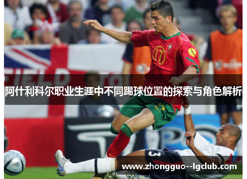 阿什利科尔职业生涯中不同踢球位置的探索与角色解析