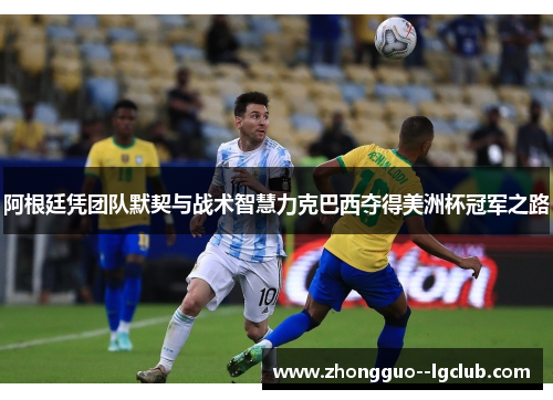 阿根廷凭团队默契与战术智慧力克巴西夺得美洲杯冠军之路