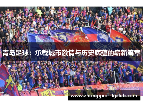 青岛足球：承载城市激情与历史底蕴的崭新篇章