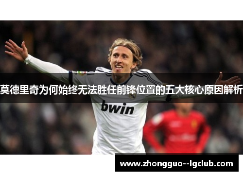 莫德里奇为何始终无法胜任前锋位置的五大核心原因解析
