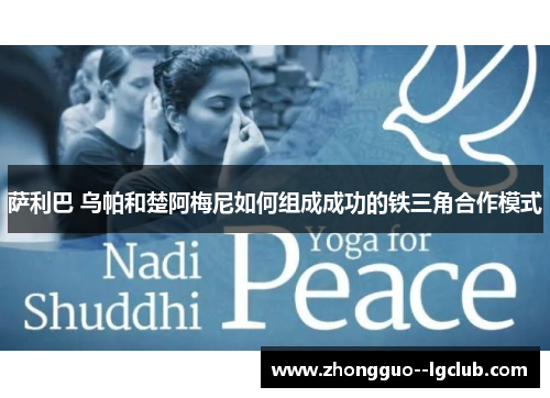 萨利巴 乌帕和楚阿梅尼如何组成成功的铁三角合作模式