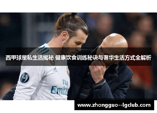 西甲球星私生活揭秘 健康饮食训练秘诀与奢华生活方式全解析