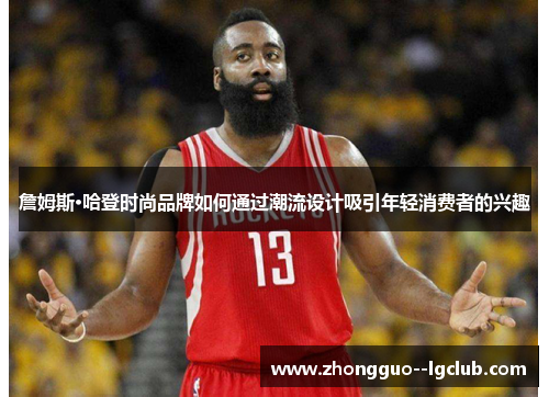 詹姆斯·哈登时尚品牌如何通过潮流设计吸引年轻消费者的兴趣