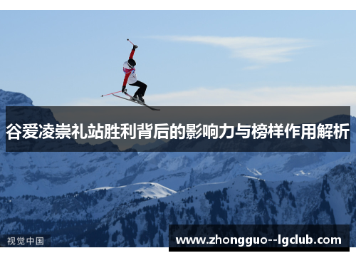 谷爱凌崇礼站胜利背后的影响力与榜样作用解析
