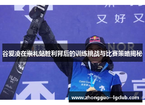 谷爱凌在崇礼站胜利背后的训练挑战与比赛策略揭秘