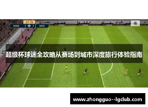 超级杯球迷全攻略从赛场到城市深度旅行体验指南