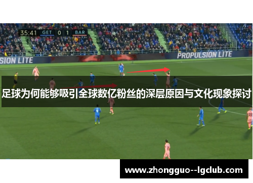 足球为何能够吸引全球数亿粉丝的深层原因与文化现象探讨