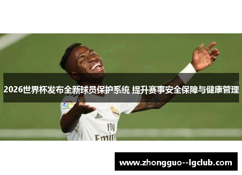 2026世界杯发布全新球员保护系统 提升赛事安全保障与健康管理