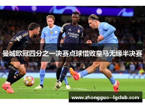 曼城欧冠四分之一决赛点球惜败皇马无缘半决赛