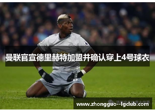 曼联官宣德里赫特加盟并确认穿上4号球衣