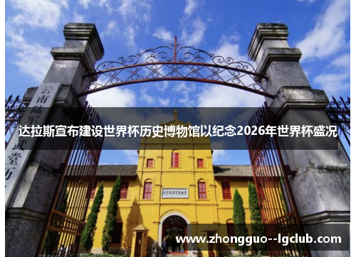 达拉斯宣布建设世界杯历史博物馆以纪念2026年世界杯盛况