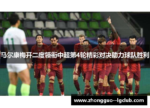 马尔康梅开二度领衔中超第4轮精彩对决助力球队胜利