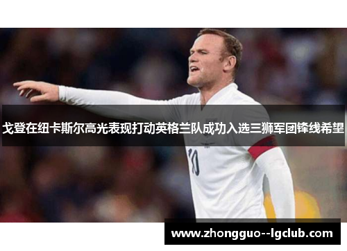 戈登在纽卡斯尔高光表现打动英格兰队成功入选三狮军团锋线希望