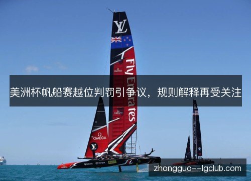 美洲杯帆船赛越位判罚引争议，规则解释再受关注