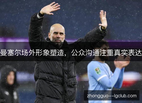 曼塞尔场外形象塑造，公众沟通注重真实表达